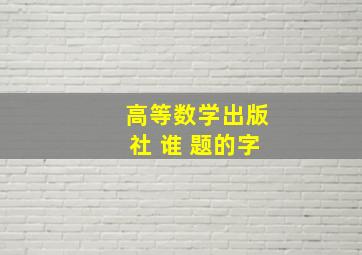 高等数学出版社 谁 题的字